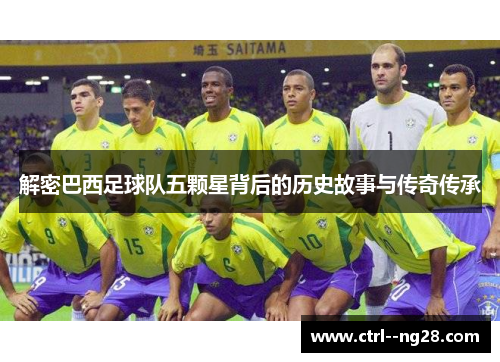 解密巴西足球队五颗星背后的历史故事与传奇传承