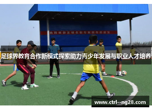 足球界教育合作新模式探索助力青少年发展与职业人才培养