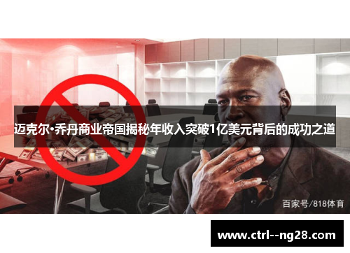 迈克尔·乔丹商业帝国揭秘年收入突破1亿美元背后的成功之道 迈克尔·乔丹商业帝国揭秘年收入突破1亿美元背后的成功之道