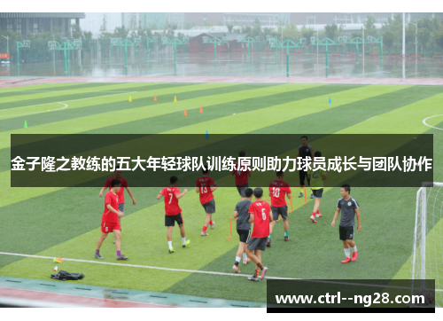 金子隆之教练的五大年轻球队训练原则助力球员成长与团队协作