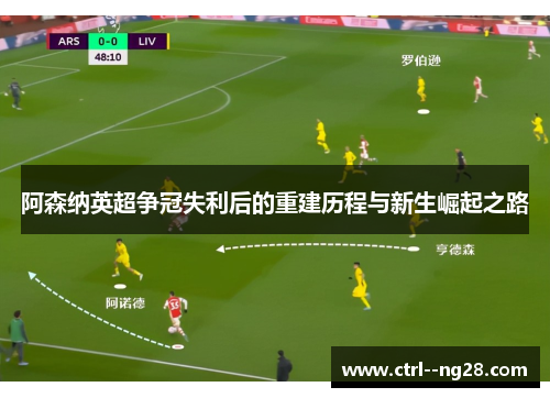 阿森纳英超争冠失利后的重建历程与新生崛起之路