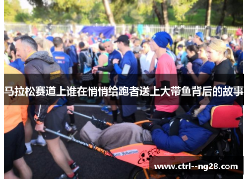 马拉松赛道上谁在悄悄给跑者送上大带鱼背后的故事