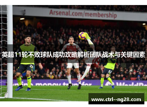 英超11轮不败球队成功攻略解析团队战术与关键因素