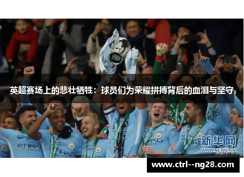 英超赛场上的悲壮牺牲：球员们为荣耀拼搏背后的血泪与坚守