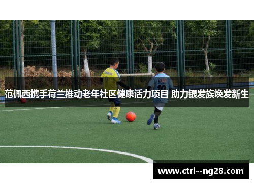 范佩西携手荷兰推动老年社区健康活力项目 助力银发族焕发新生