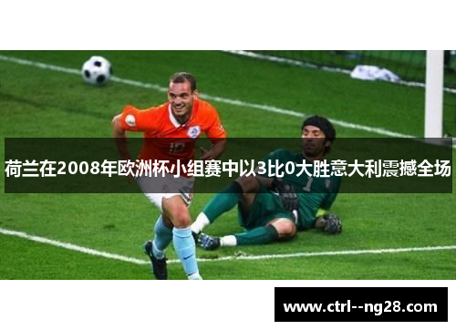 荷兰在2008年欧洲杯小组赛中以3比0大胜意大利震撼全场