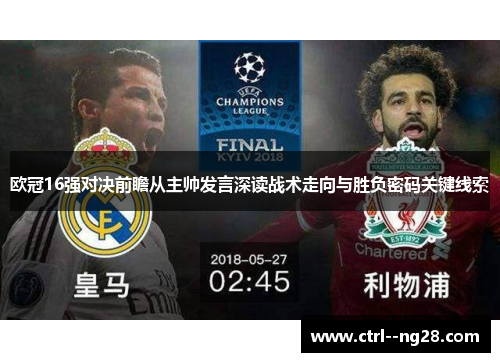 欧冠16强对决前瞻从主帅发言深读战术走向与胜负密码关键线索 欧冠16强对决前瞻从主帅发言深读战术走向与胜负密码关键线索