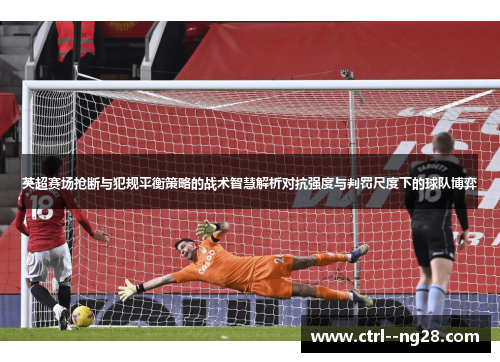 英超赛场抢断与犯规平衡策略的战术智慧解析对抗强度与判罚尺度下的球队博弈