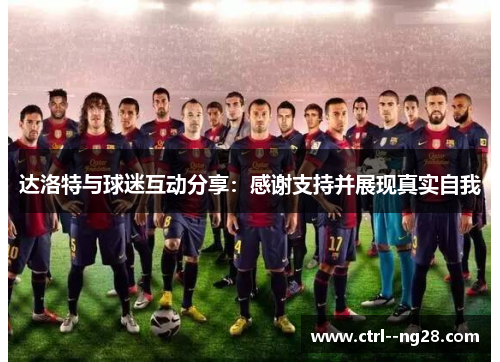 达洛特与球迷互动分享:感谢支持并展现真实自我 达洛特与球迷互动分享:感谢支持并展现真实自我