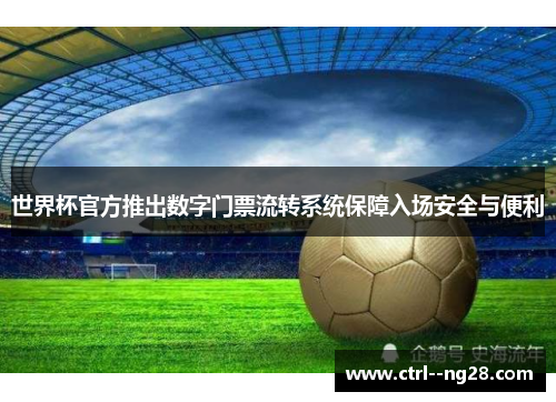 世界杯官方推出数字门票流转系统保障入场安全与便利 世界杯官方推出数字门票流转系统保障入场安全与便利
