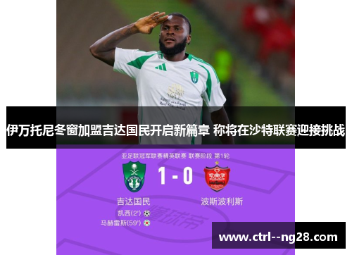 伊万托尼冬窗加盟吉达国民开启新篇章 称将在沙特联赛迎接挑战 伊万托尼冬窗加盟吉达国民开启新篇章 称将在沙特联赛迎接挑战