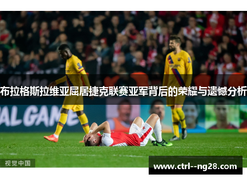 布拉格斯拉维亚屈居捷克联赛亚军背后的荣耀与遗憾分析