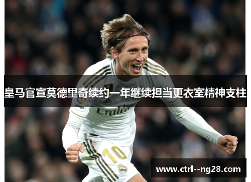 皇马官宣莫德里奇续约一年继续担当更衣室精神支柱