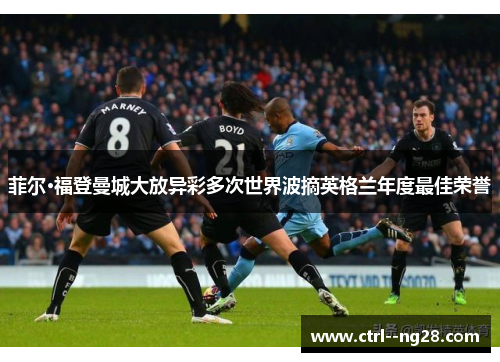 菲尔·福登曼城大放异彩多次世界波摘英格兰年度最佳荣誉 菲尔·福登曼城大放异彩多次世界波摘英格兰年度最佳荣誉