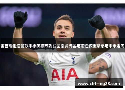 雷吉隆租借曼联半季突被热刺召回引发阵容与前途多重悬念与未来走向 雷吉隆租借曼联半季突被热刺召回引发阵容与前途多重悬念与未来走向