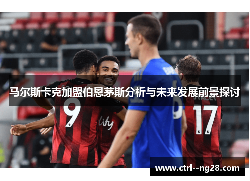 马尔斯卡克加盟伯恩茅斯分析与未来发展前景探讨