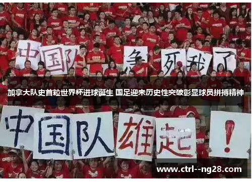 加拿大队史首粒世界杯进球诞生 国足迎来历史性突破彰显球员拼搏精神