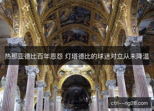 热那亚德比百年恩怨 灯塔德比的球迷对立从未降温 热那亚德比百年恩怨 灯塔德比的球迷对立从未降温