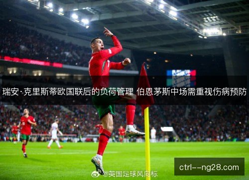 瑞安·克里斯蒂欧国联后的负荷管理 伯恩茅斯中场需重视伤病预防